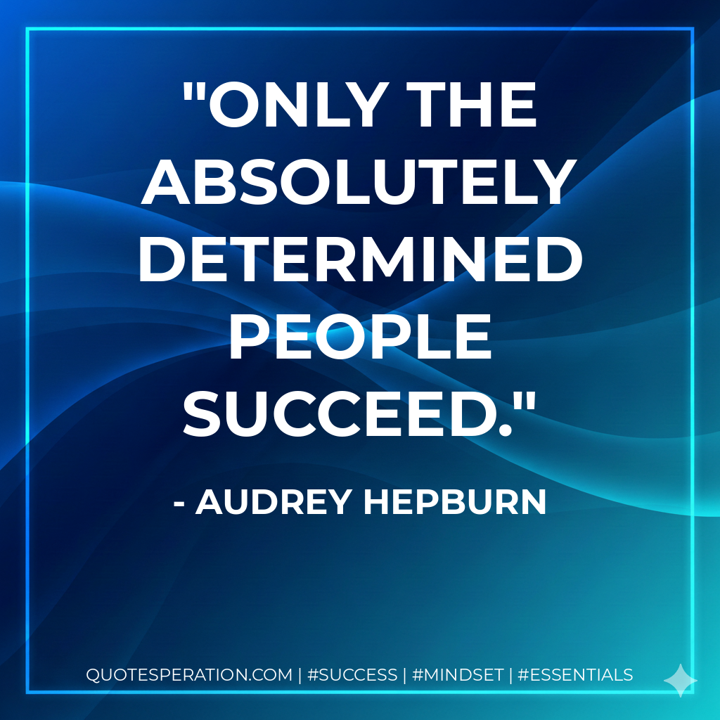 Only the absolutely determined people succeed. - Audrey Hepburn