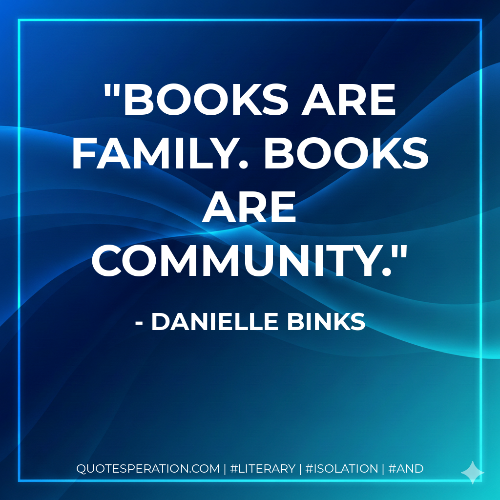 Books are family. Books are community. - Danielle Binks