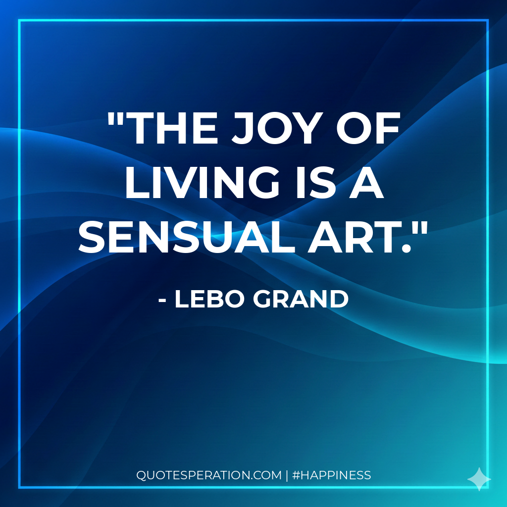The joy of living is a sensual art.