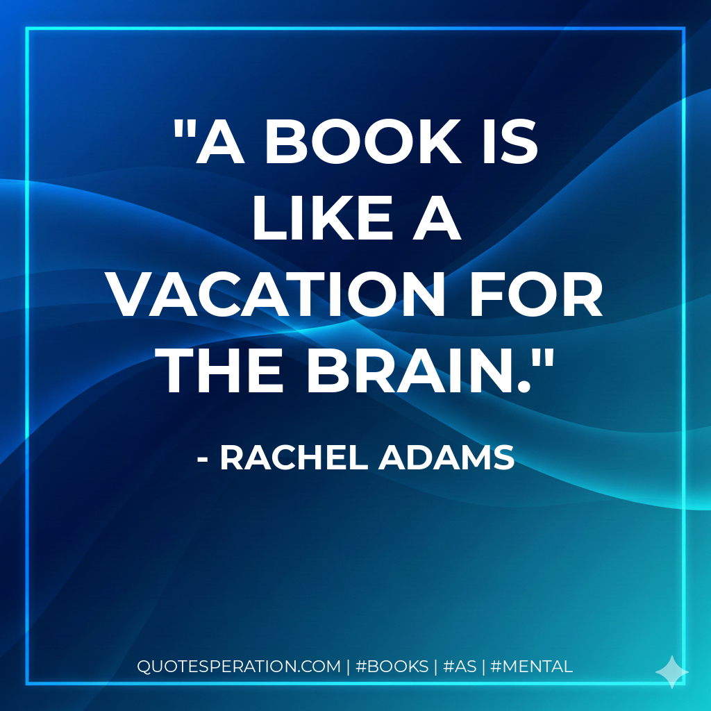 A book is like a vacation for the brain. - Rachel Adams