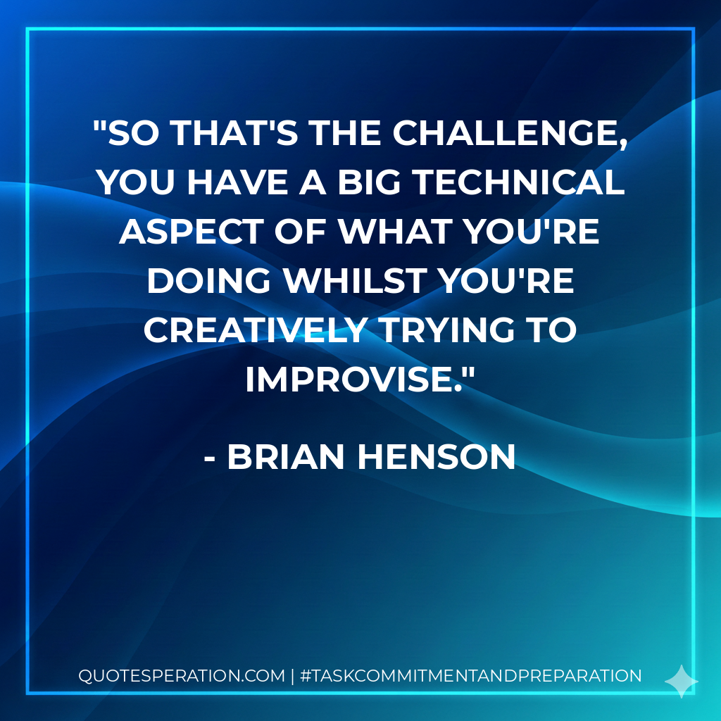 So that's the challenge, you have a big technical aspect of what you're doing whilst you're creatively trying to improvise. - Brian Henson