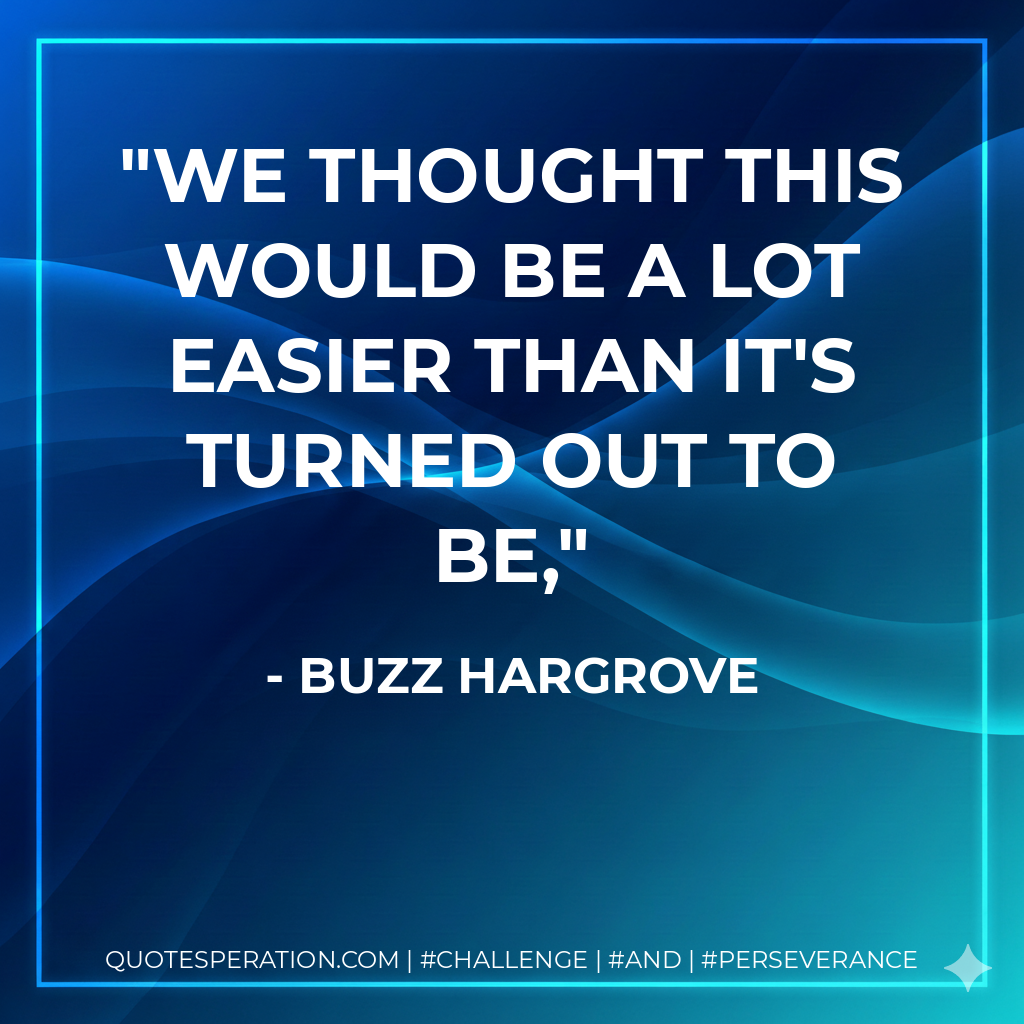 We thought this would be a lot easier than it's turned out to be, - Buzz Hargrove
