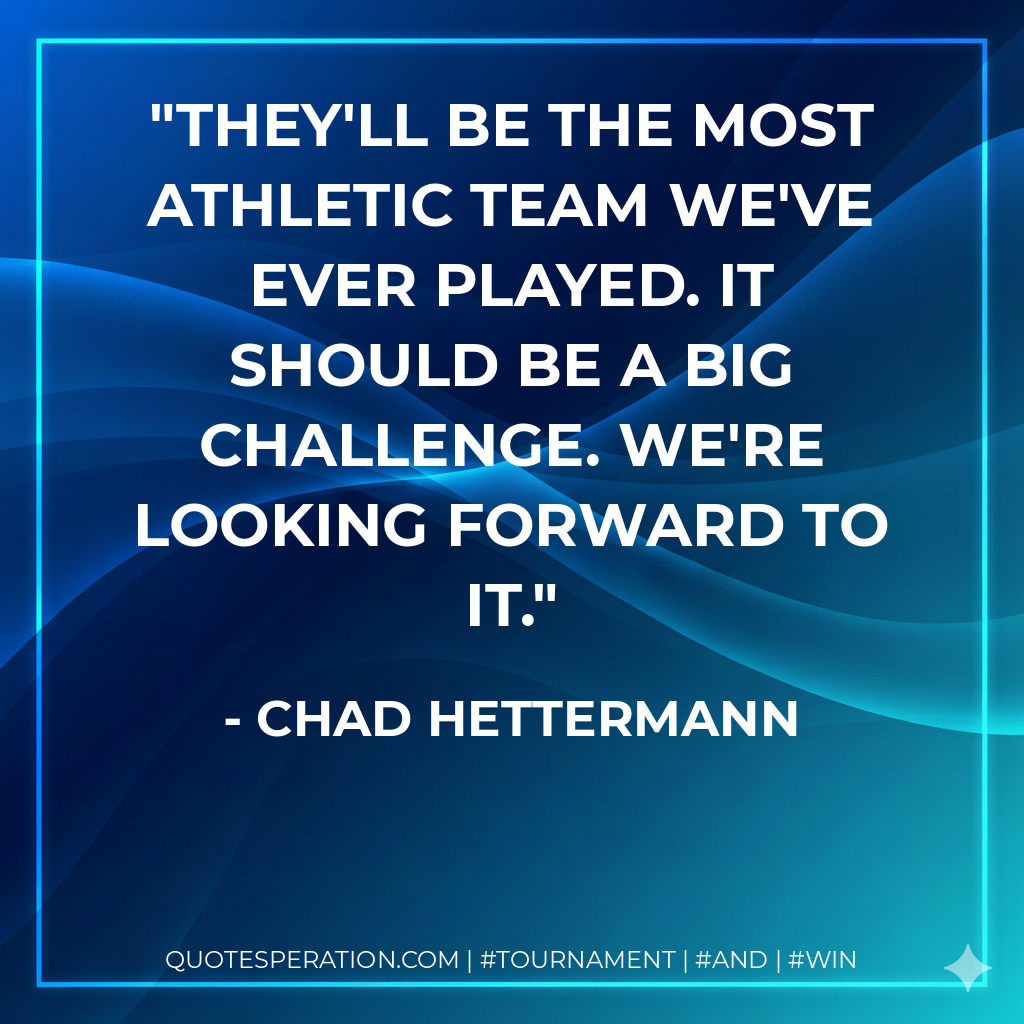 They'll be the most athletic team we've ever played. It should be a big challenge. We're looking forward to it.