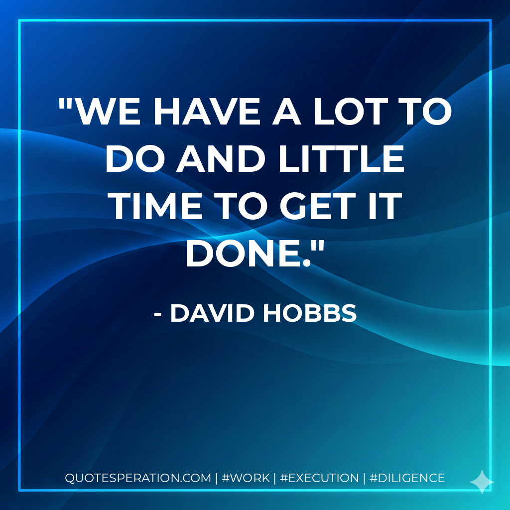 We have a lot to do and little time to get it done.