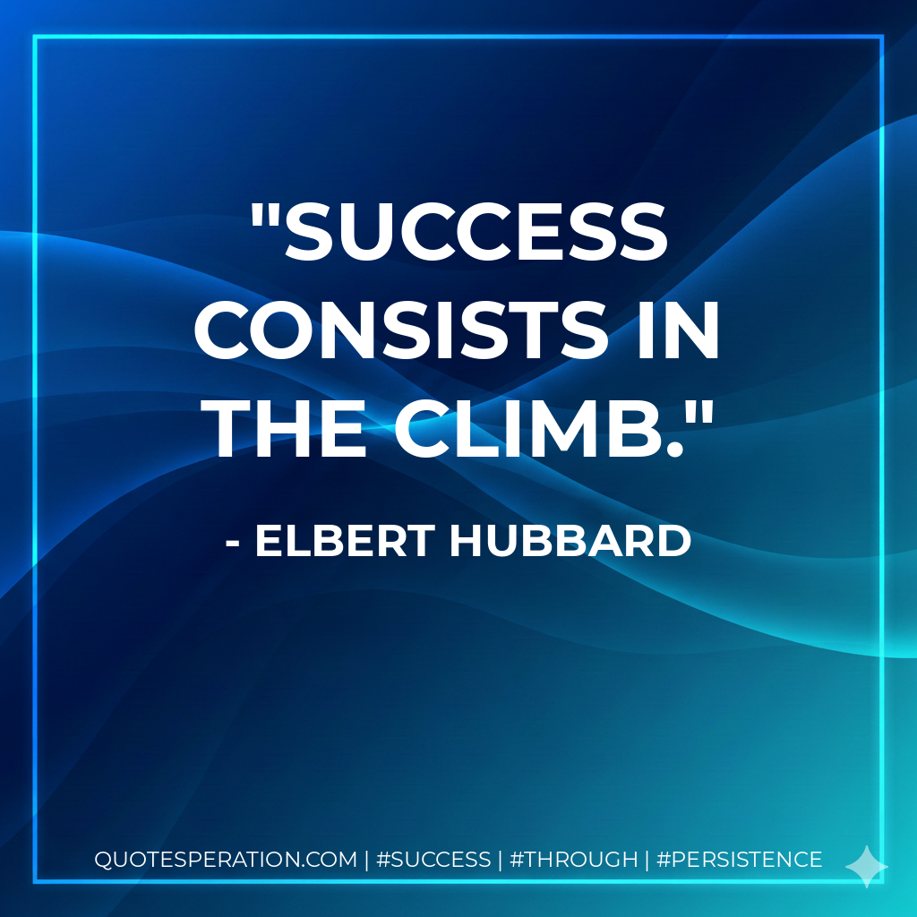 Success consists in the climb. - Elbert Hubbard