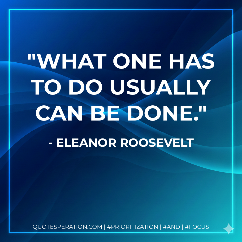 What one has to do usually can be done. - Eleanor Roosevelt