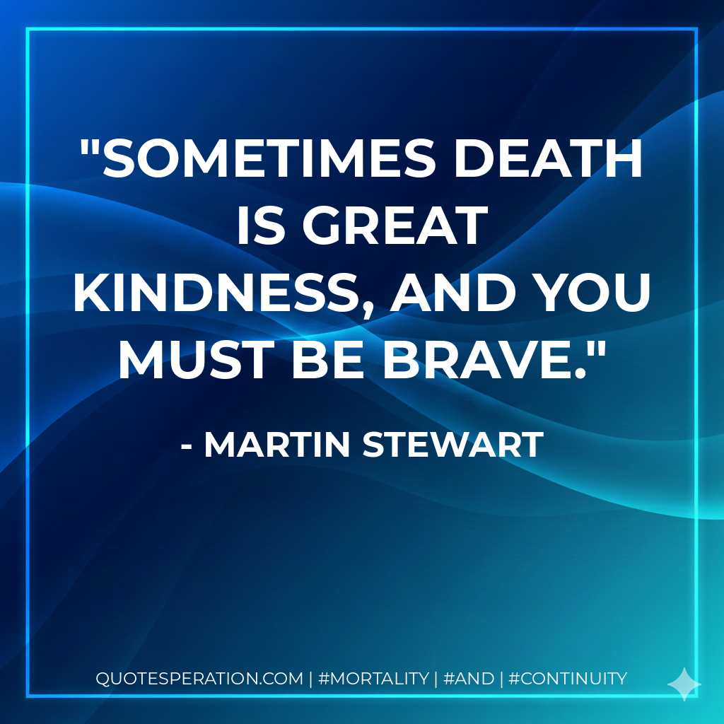 Sometimes death is great kindness, and you must be brave.