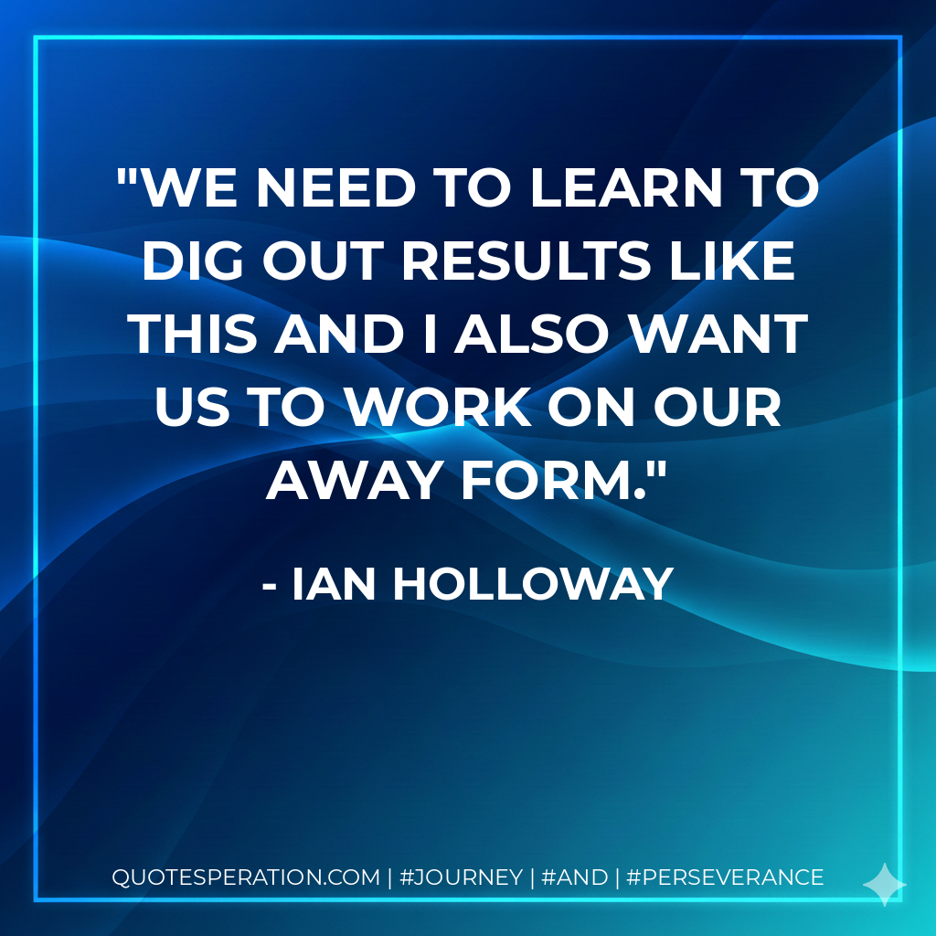 We need to learn to dig out results like this and I also want us to work on our away form. - Ian Holloway