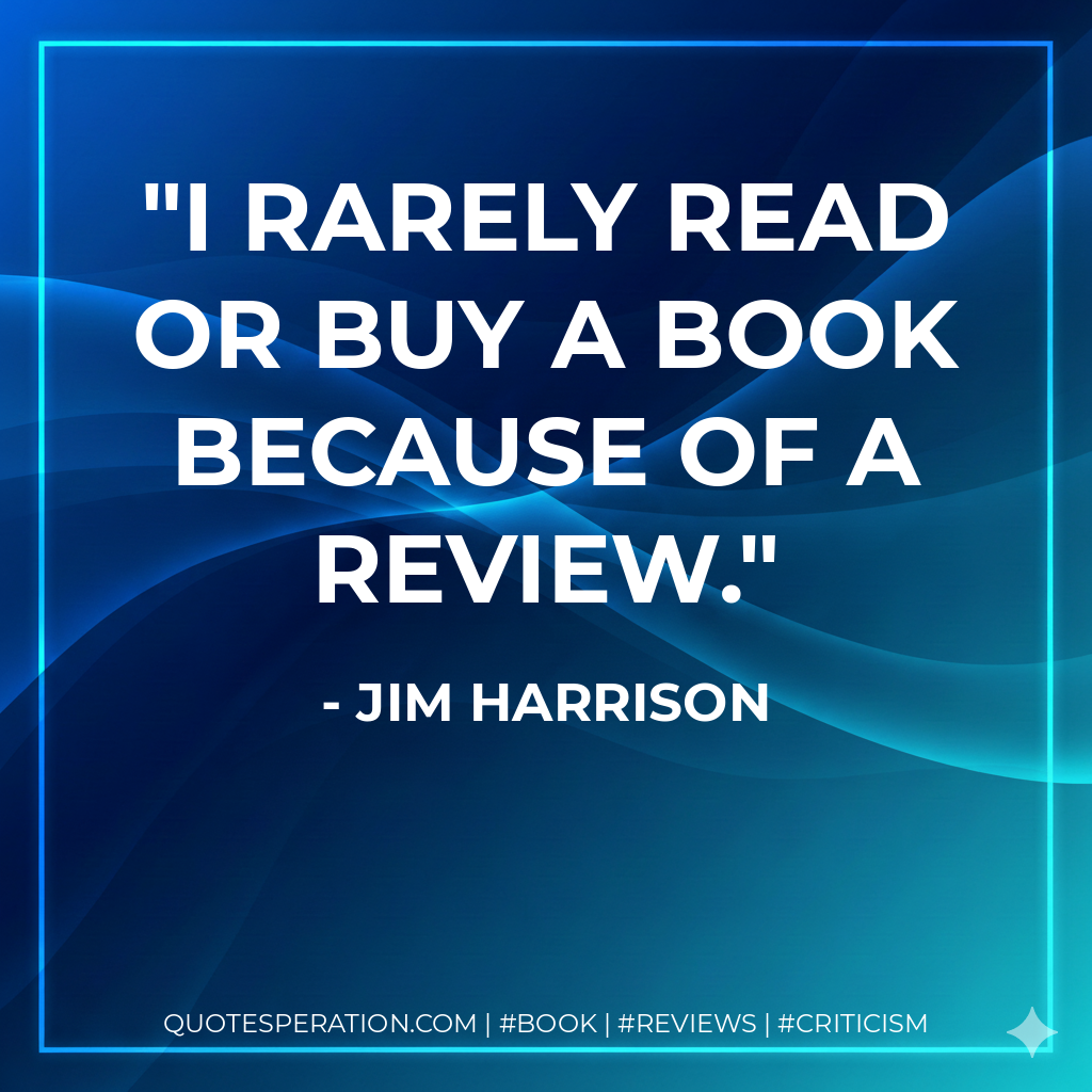 I rarely read or buy a book because of a review. - Jim Harrison