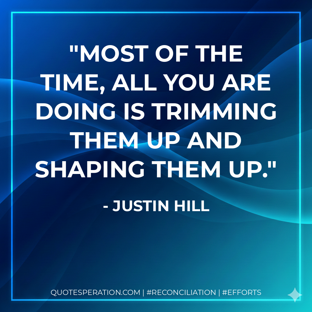 Most of the time, all you are doing is trimming them up and shaping them up. - Justin Hill