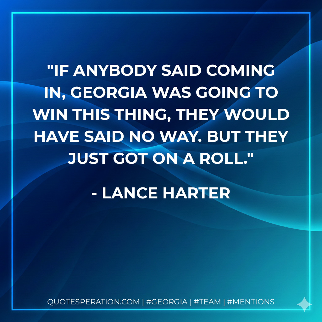 If anybody said coming in, Georgia was going to win this thing, they would have said no way. But they just got on a roll.