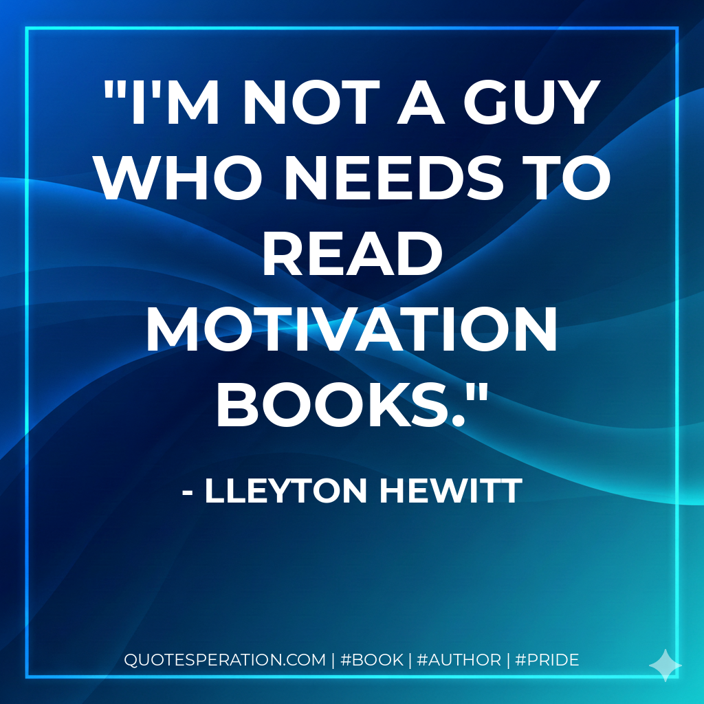 I'm not a guy who needs to read motivation books. - Lleyton Hewitt