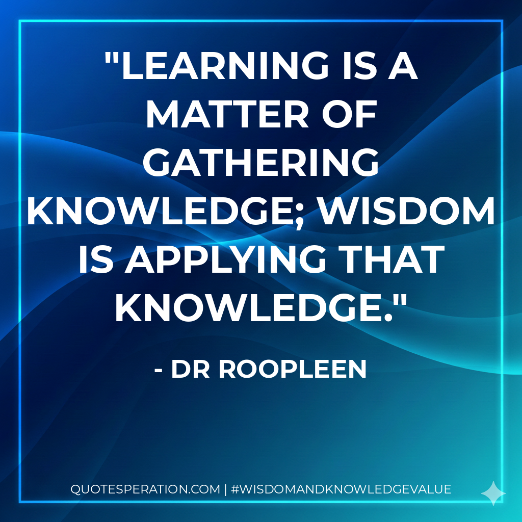 Learning is a matter of gathering knowledge; wisdom is applying that knowledge.