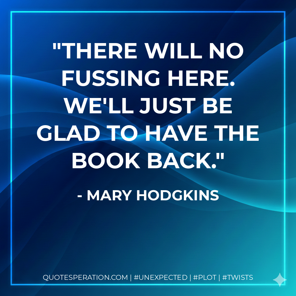 There will no fussing here. We'll just be glad to have the book back. - Mary Hodgkins