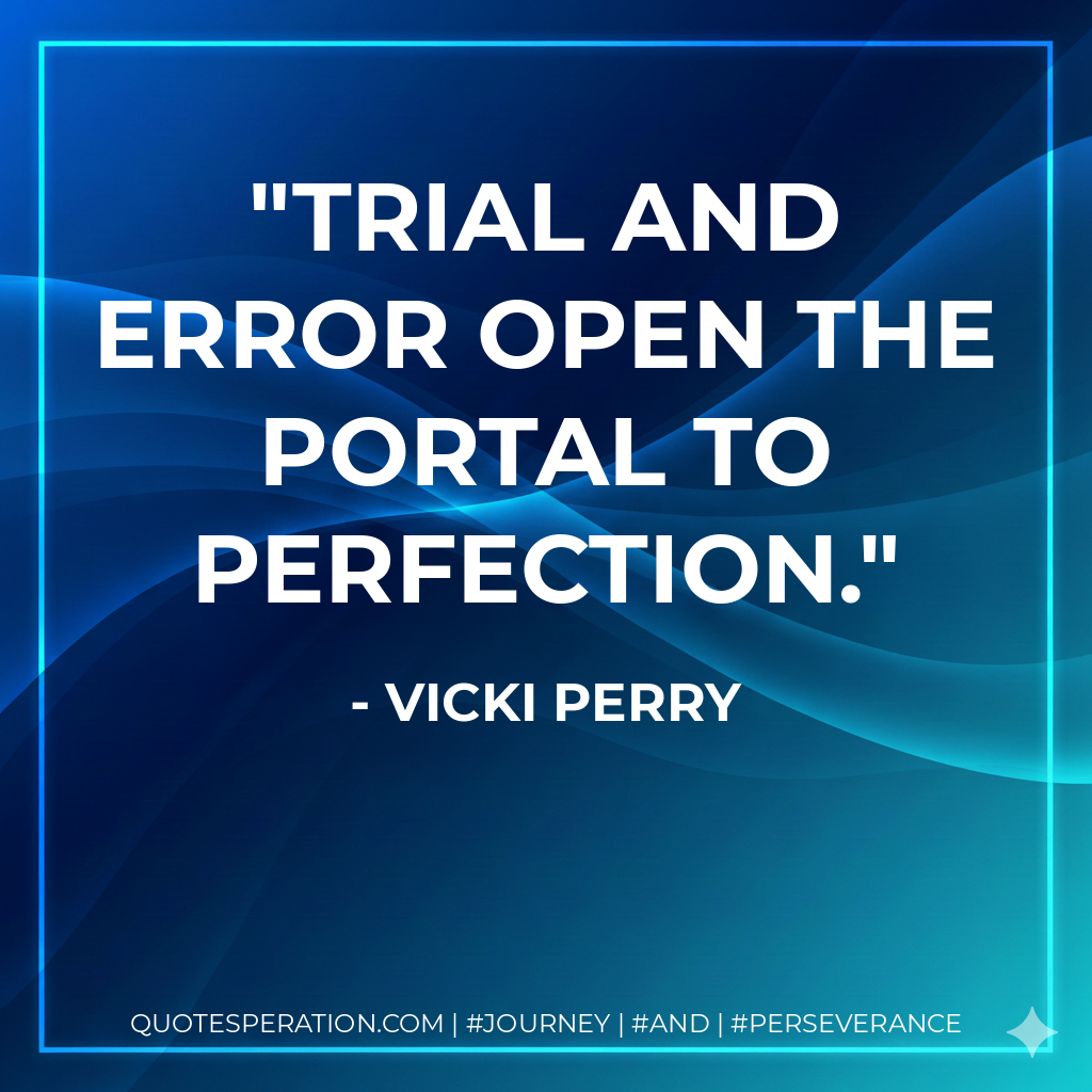 Trial and error open the portal to perfection. - Vicki Perry