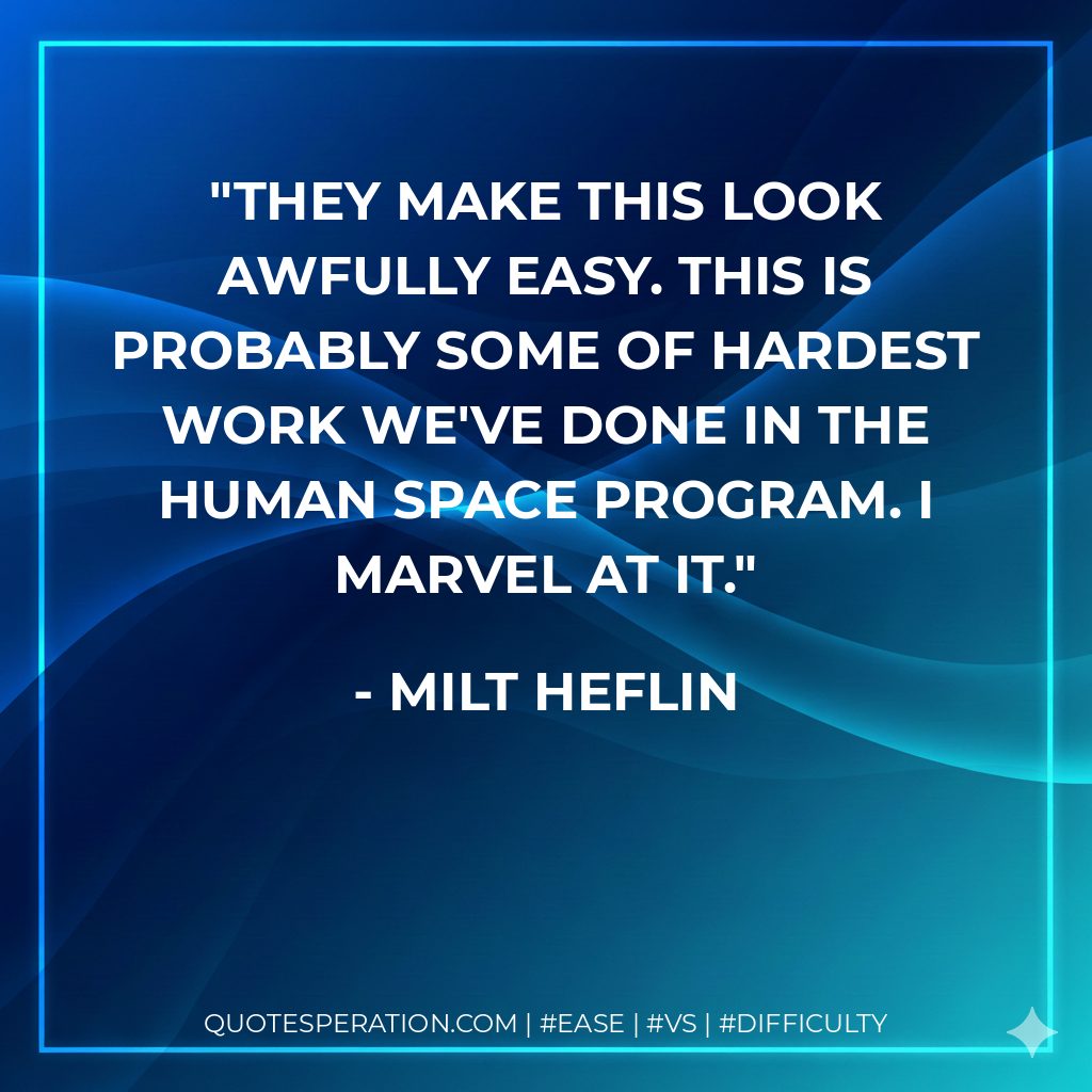 They make this look awfully easy. This is probably some of hardest work we've done in the human space program. I marvel at it. - Milt Heflin