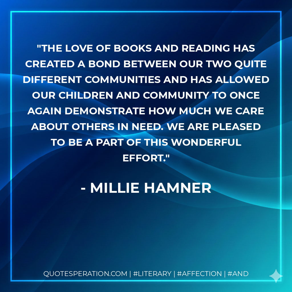 The love of books and reading has created a bond between our two quite different communities and has allowed our children and community to once again demonstrate how much we care about others in need. We are pleased to be a part of this wonderful effort. - Millie Hamner
