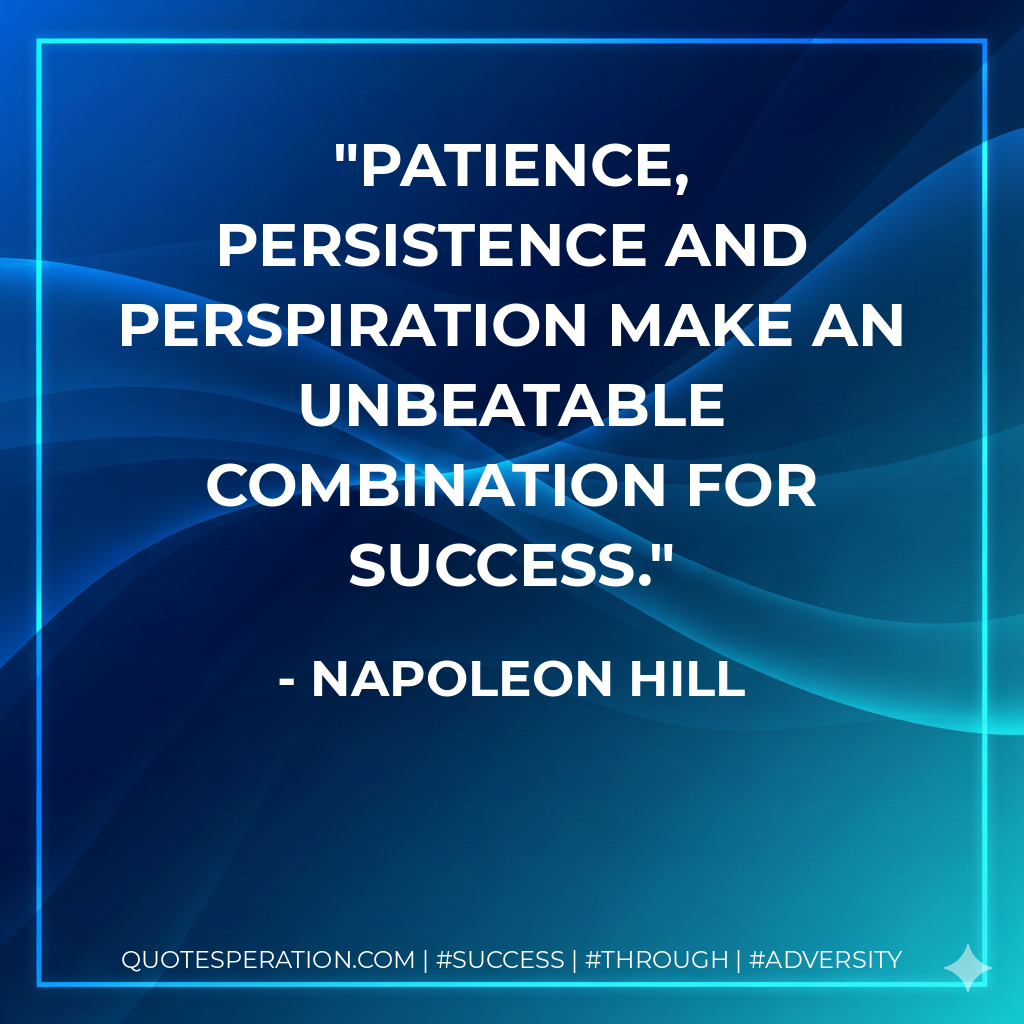 Patience, persistence and perspiration make an unbeatable combination for success. - Napoleon Hill