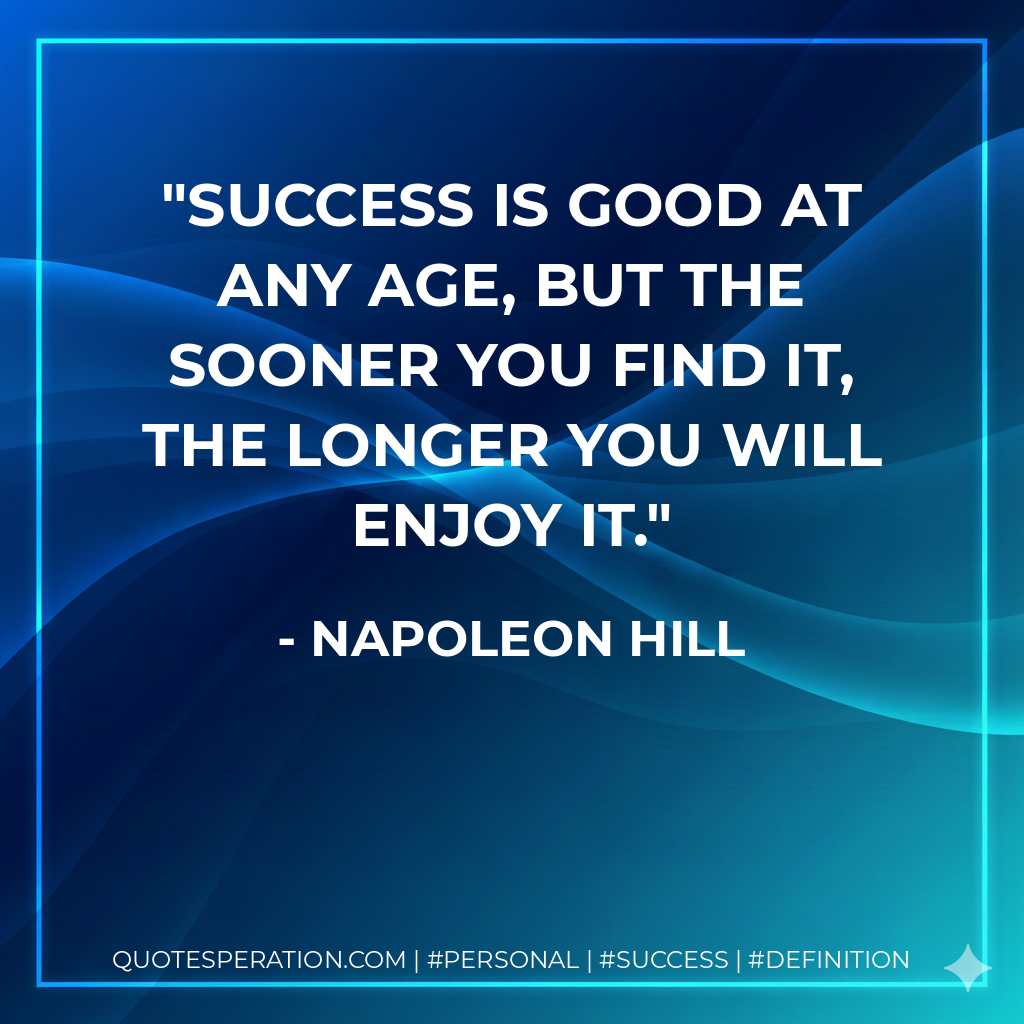 Success is good at any age, but the sooner you find it, the longer you will enjoy it. - Napoleon Hill
