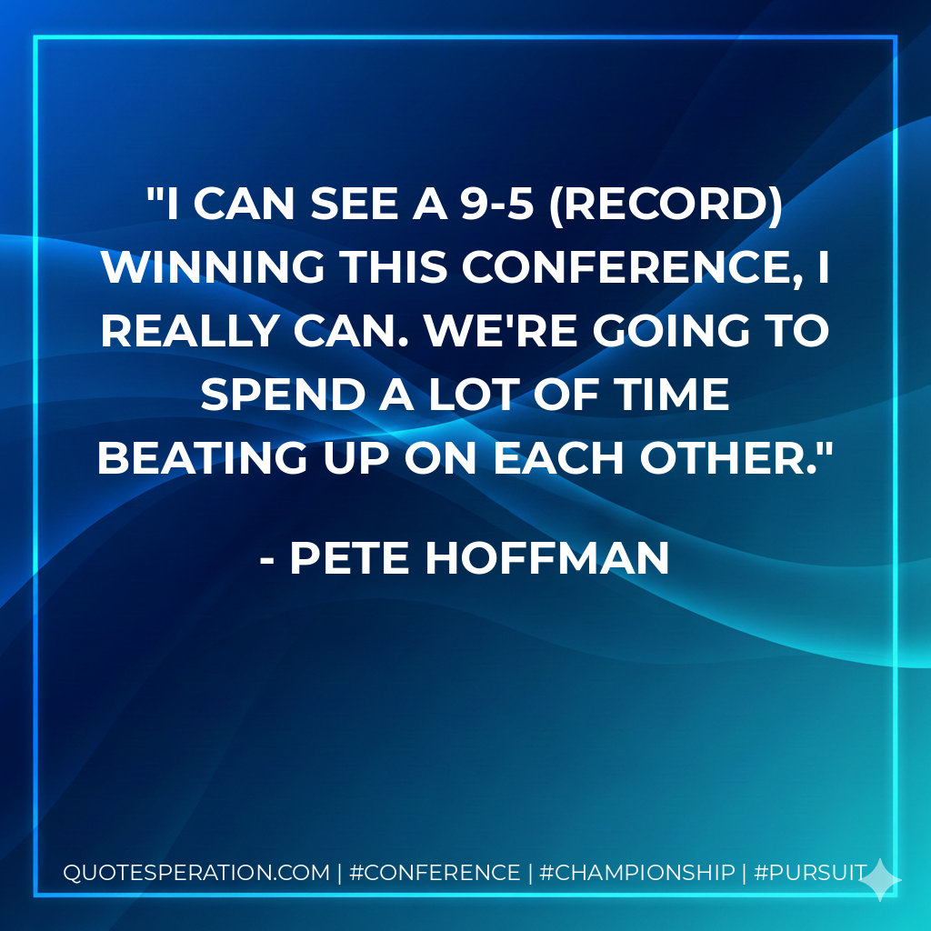 I can see a 9-5 (record) winning this conference, I really can. We're going to spend a lot of time beating up on each other.