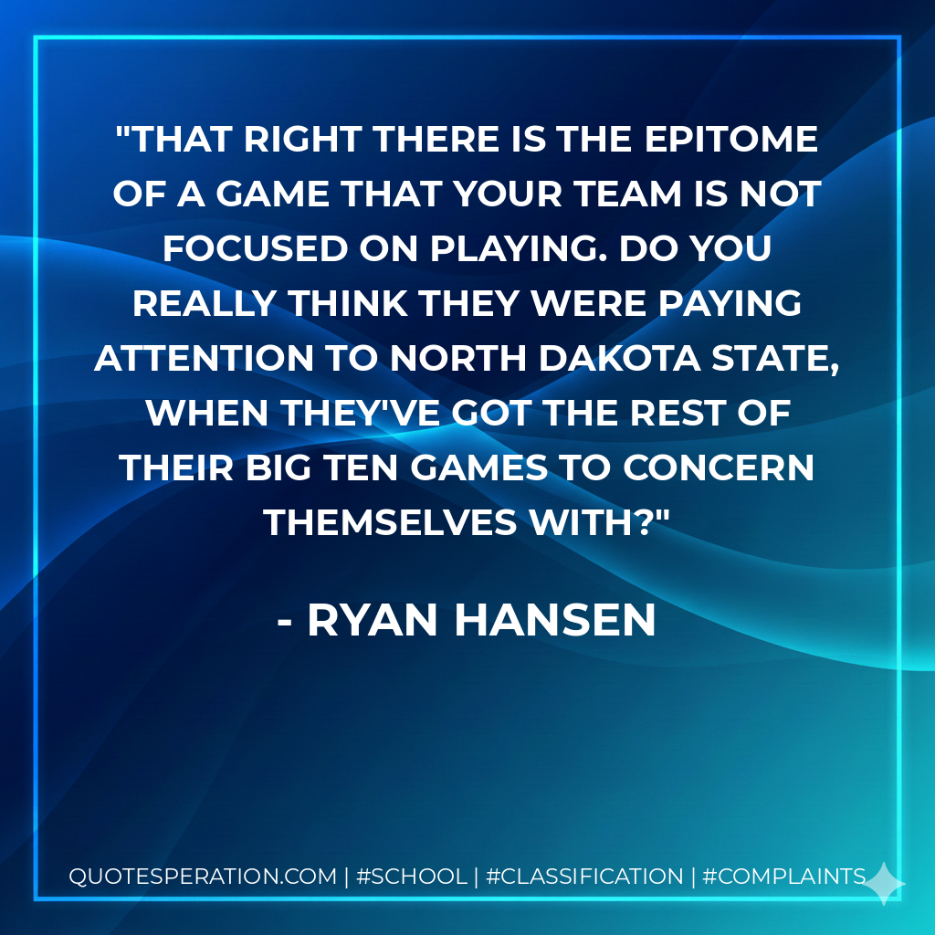 That right there is the epitome of a game that your team is not focused on playing. Do you really think they were paying attention to North Dakota State, when they've got the rest of their Big Ten games to concern themselves with?