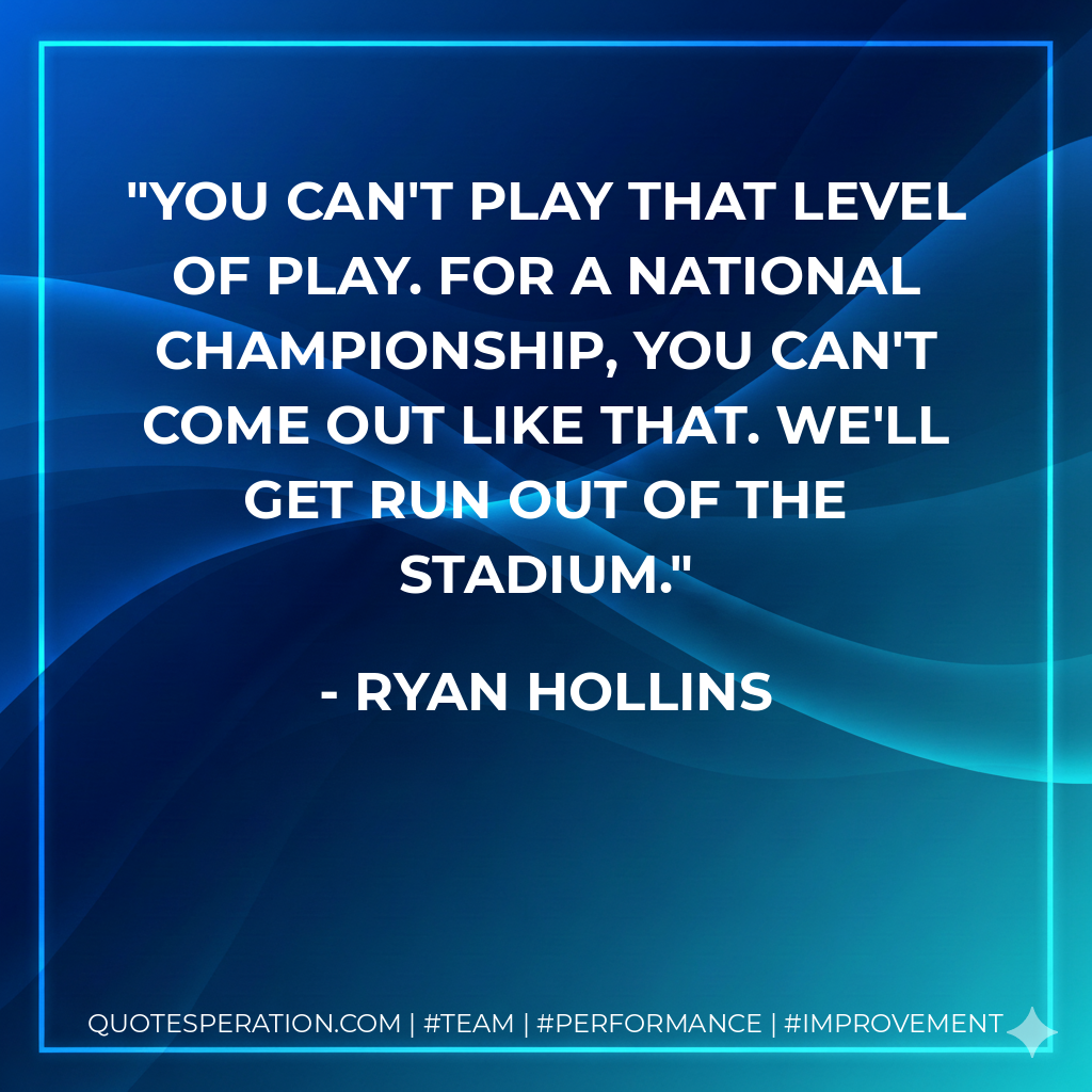 You can't play that level of play. For a national championship, you can't come out like that. We'll get run out of the stadium.