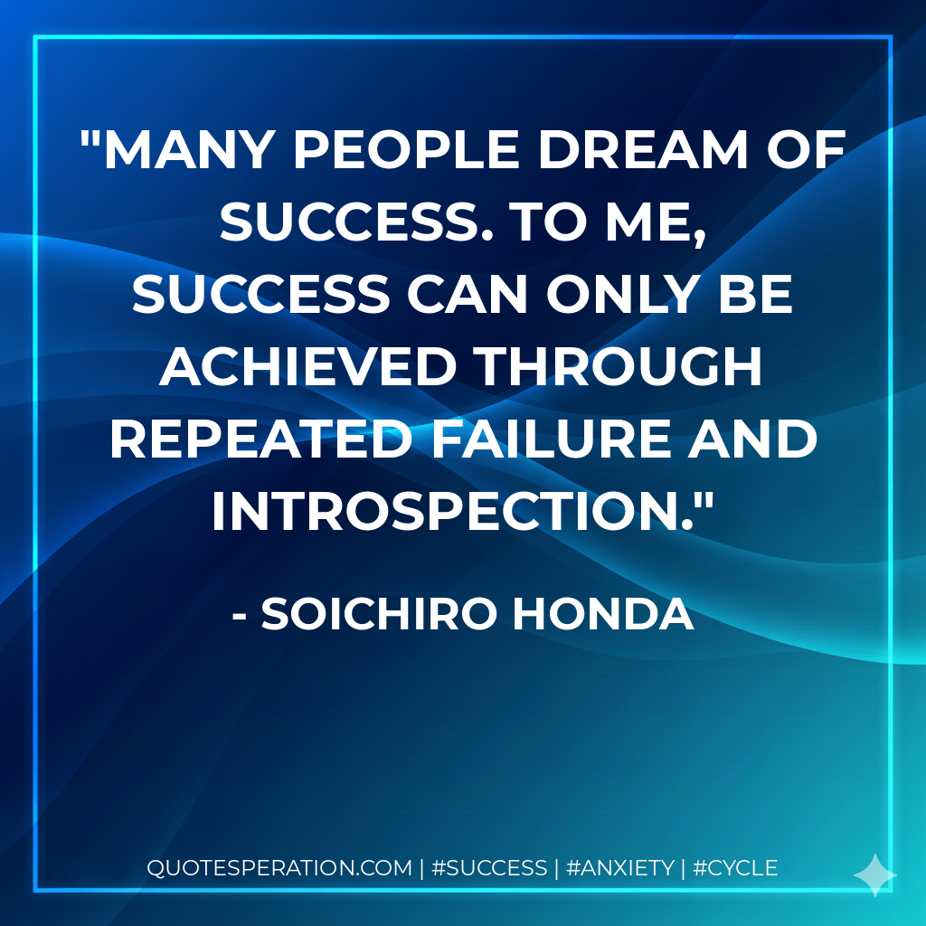 Many people dream of success. To me, success can only be achieved through repeated failure and introspection. - Soichiro Honda