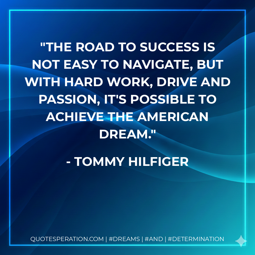 The road to success is not easy to navigate, but with hard work, drive and passion, it's possible to achieve the American dream. - Tommy Hilfiger