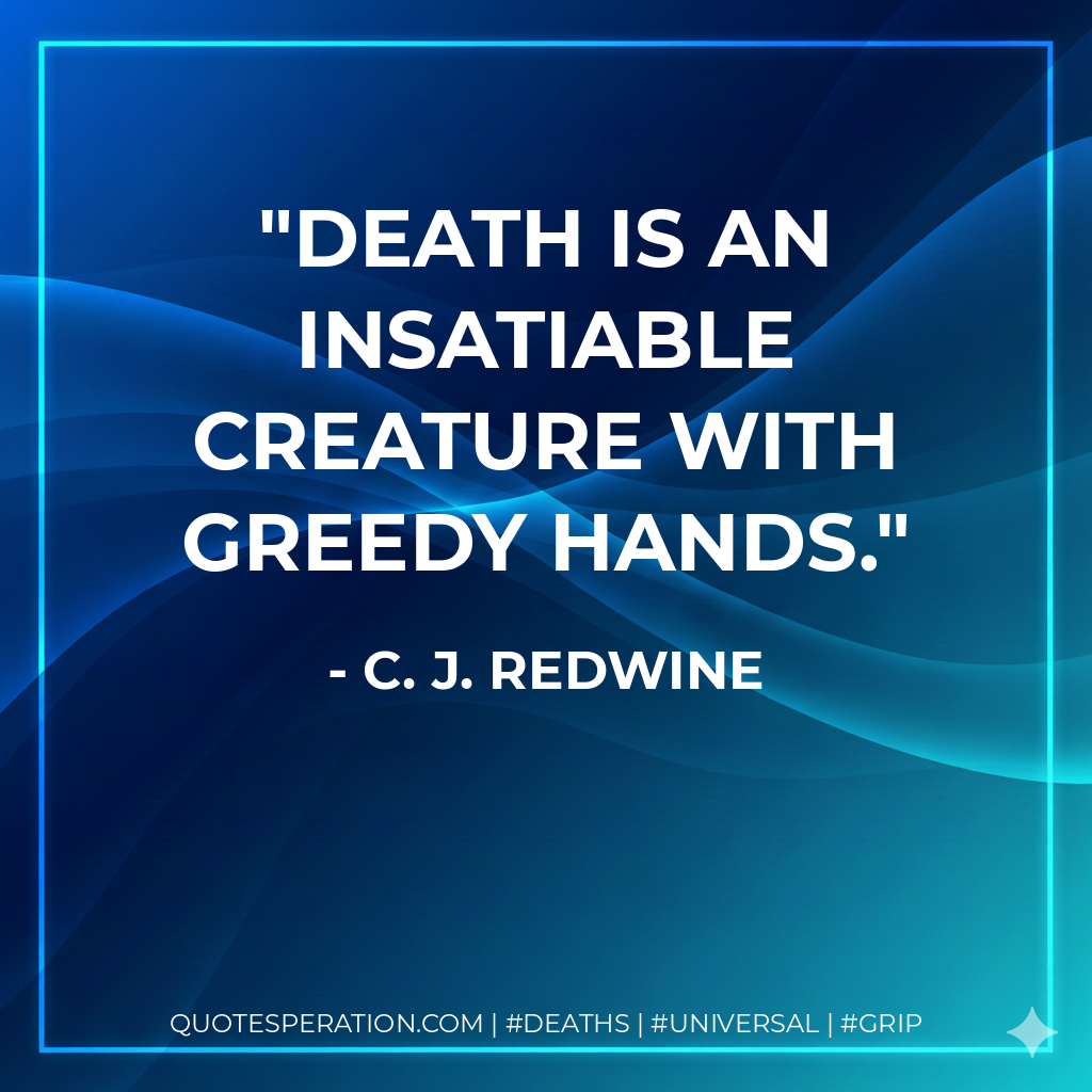 Death is an insatiable creature with greedy hands.
