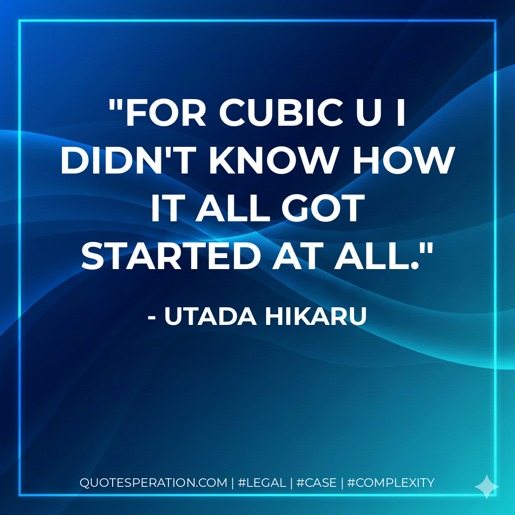 For cubic U I didn't know how it all got started at all. - Utada Hikaru