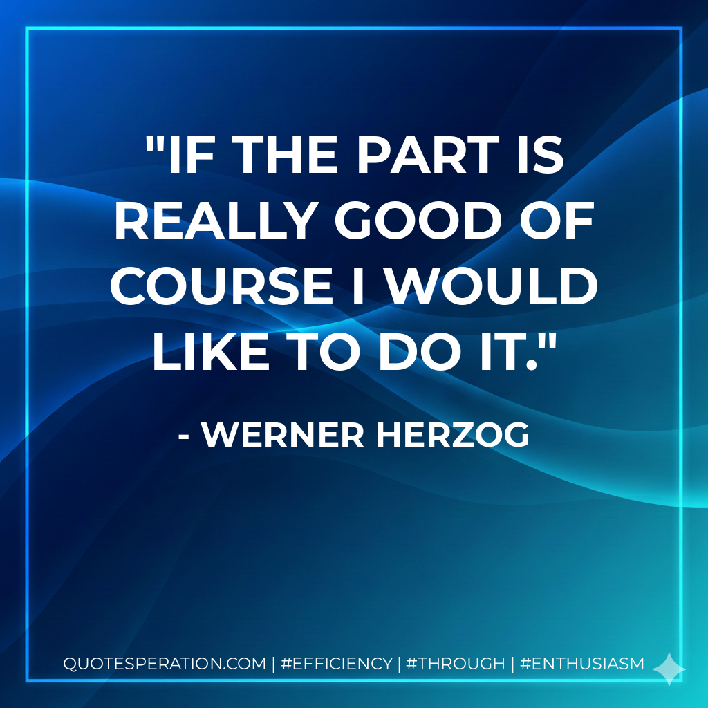 If the part is really good of course I would like to do it. - Werner Herzog