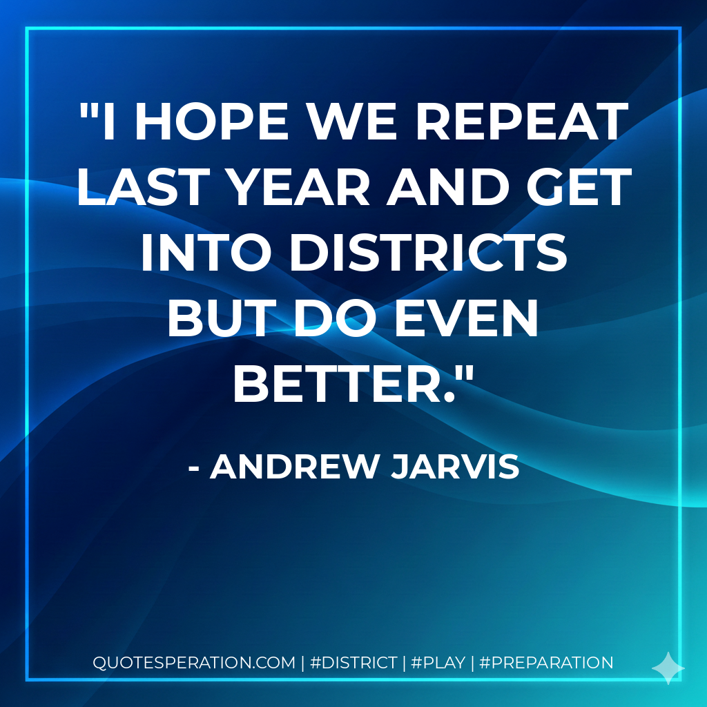 I hope we repeat last year and get into districts but do even better.