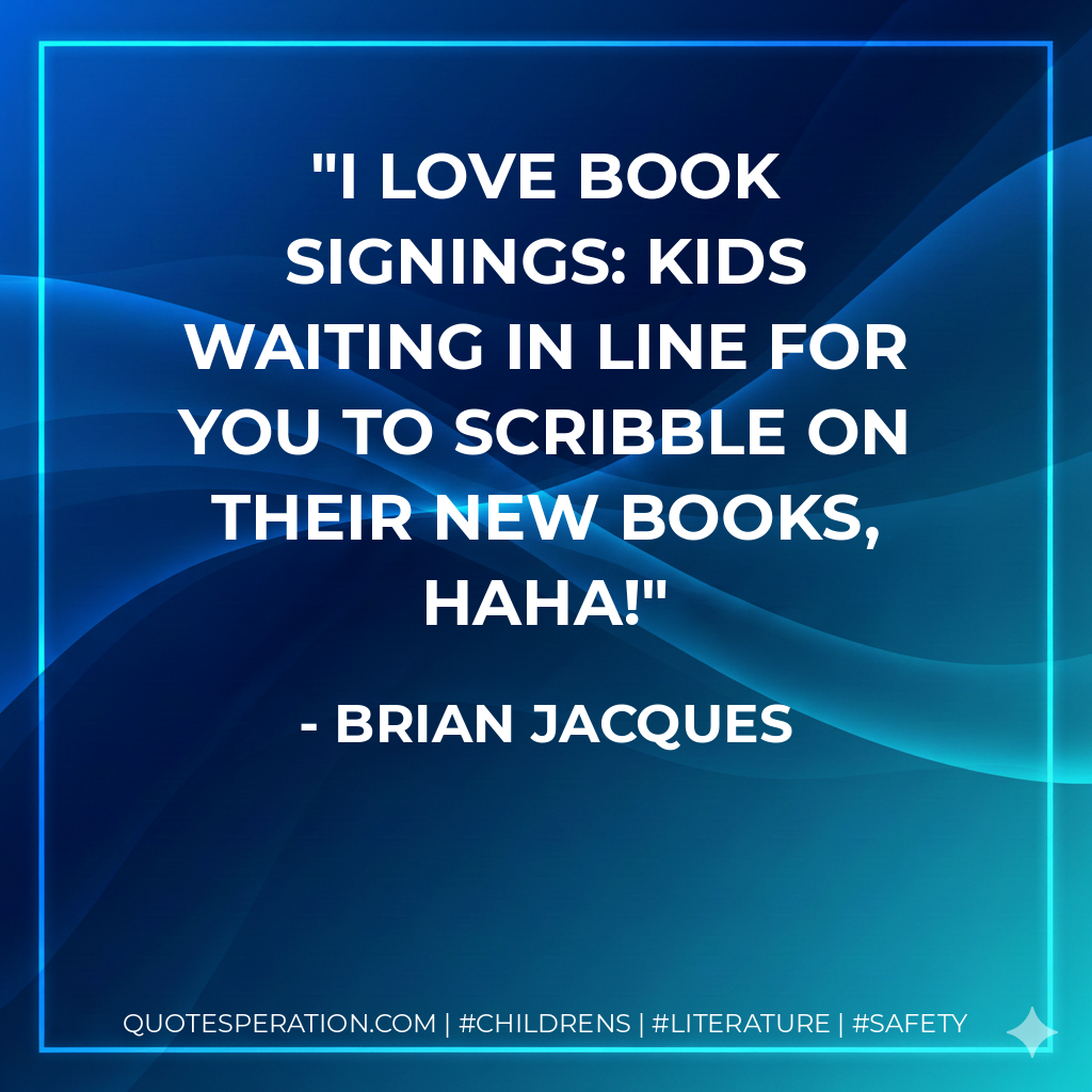 I love book signings: kids waiting in line for you to scribble on their new books, haha! - Brian Jacques