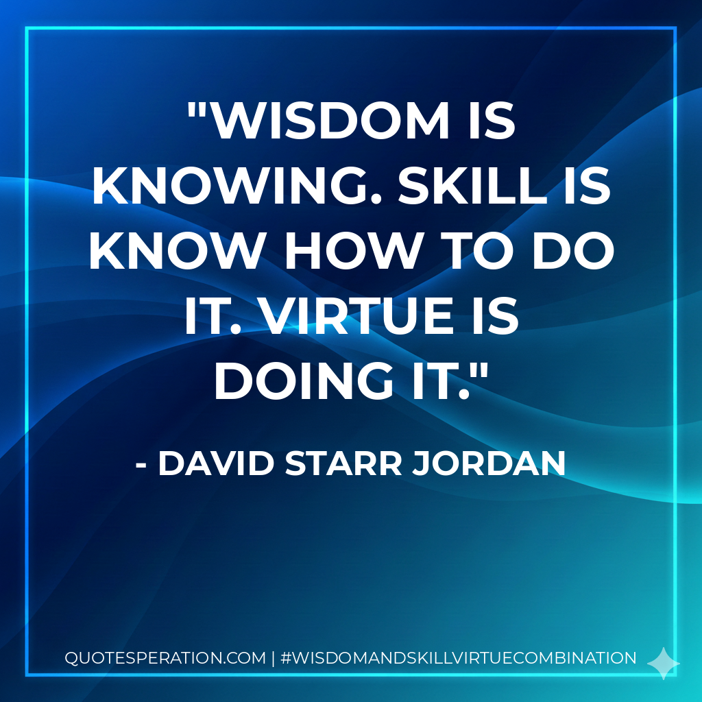 Wisdom is knowing. Skill is know how to do it. Virtue is doing it.