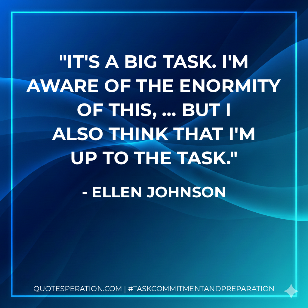 It's a big task. I'm aware of the enormity of this, ... But I also think that I'm up to the task.