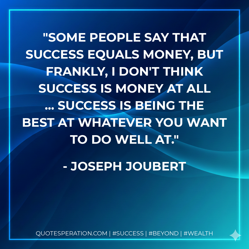 Some people say that success equals money, but frankly, I don't think success is money at all ... Success is being the best at whatever you want to do well at. - Joseph Joubert