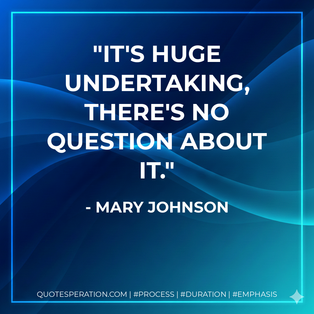 It's huge undertaking, there's no question about it. - Mary Johnson