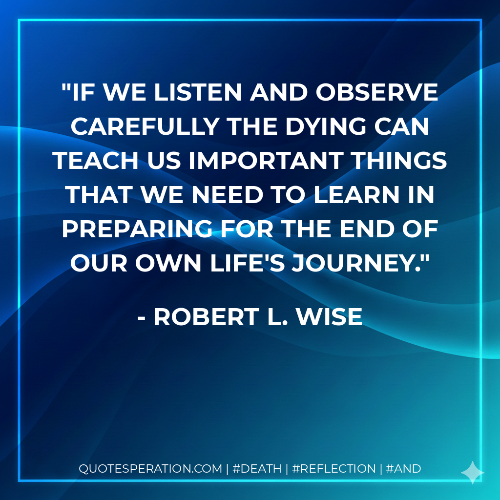 If we listen and observe carefully the dying can teach us important things that we need to learn in preparing for the end of our own life's journey.