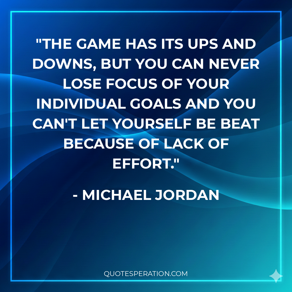 The game has its ups and downs, but you can never lose focus of your individual goals and you can't let yourself be beat because of lack of effort.