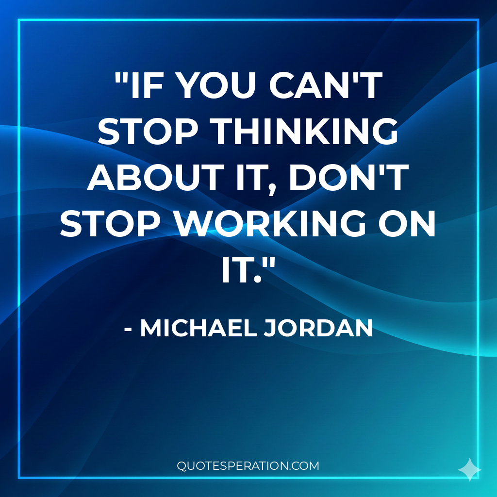 If you can't stop thinking about it, don't stop working on it.