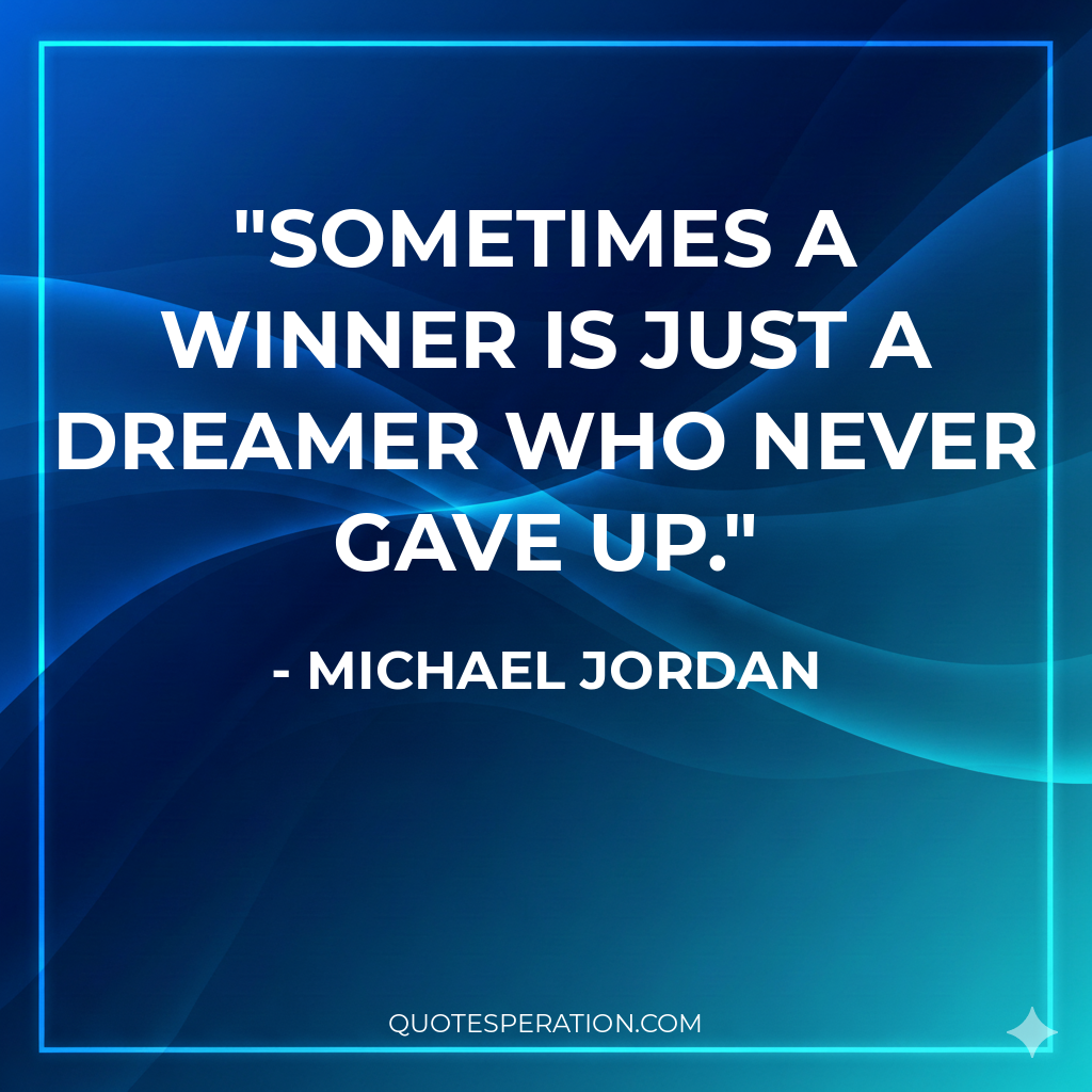 Sometimes a winner is just a dreamer who never gave up.