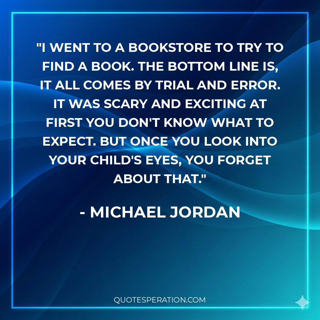 I went to a bookstore to try to find a book. The bottom line is, it all comes by trial and error. It was scary and exciting at first you don't know what to expect. But once you look into your child's eyes, you forget about that.