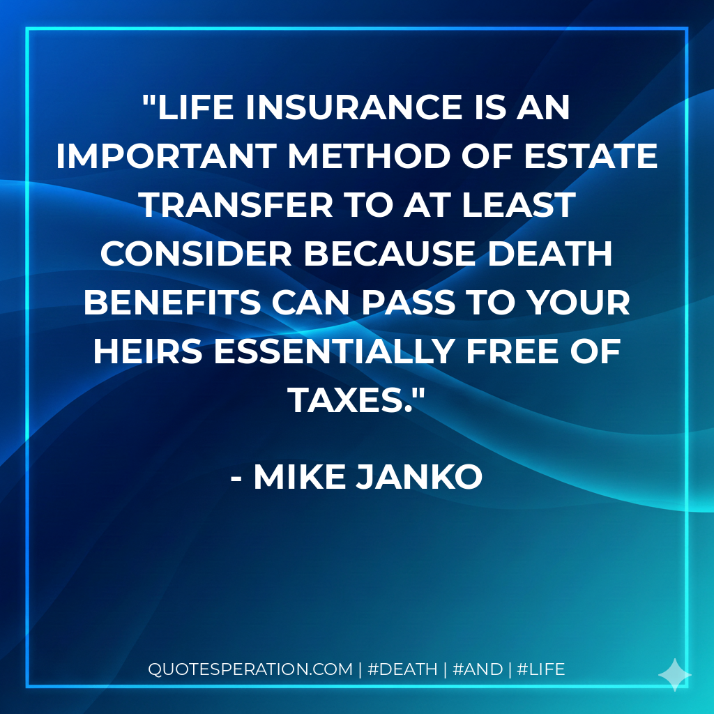 Life insurance is an important method of estate transfer to at least consider because death benefits can pass to your heirs essentially free of taxes.