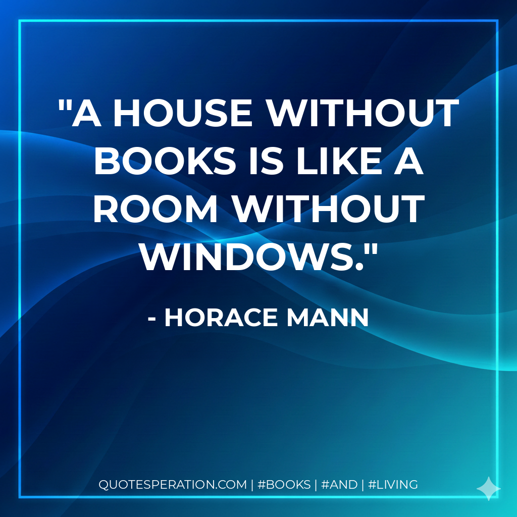 A house without books is like a room without windows. - Horace Mann