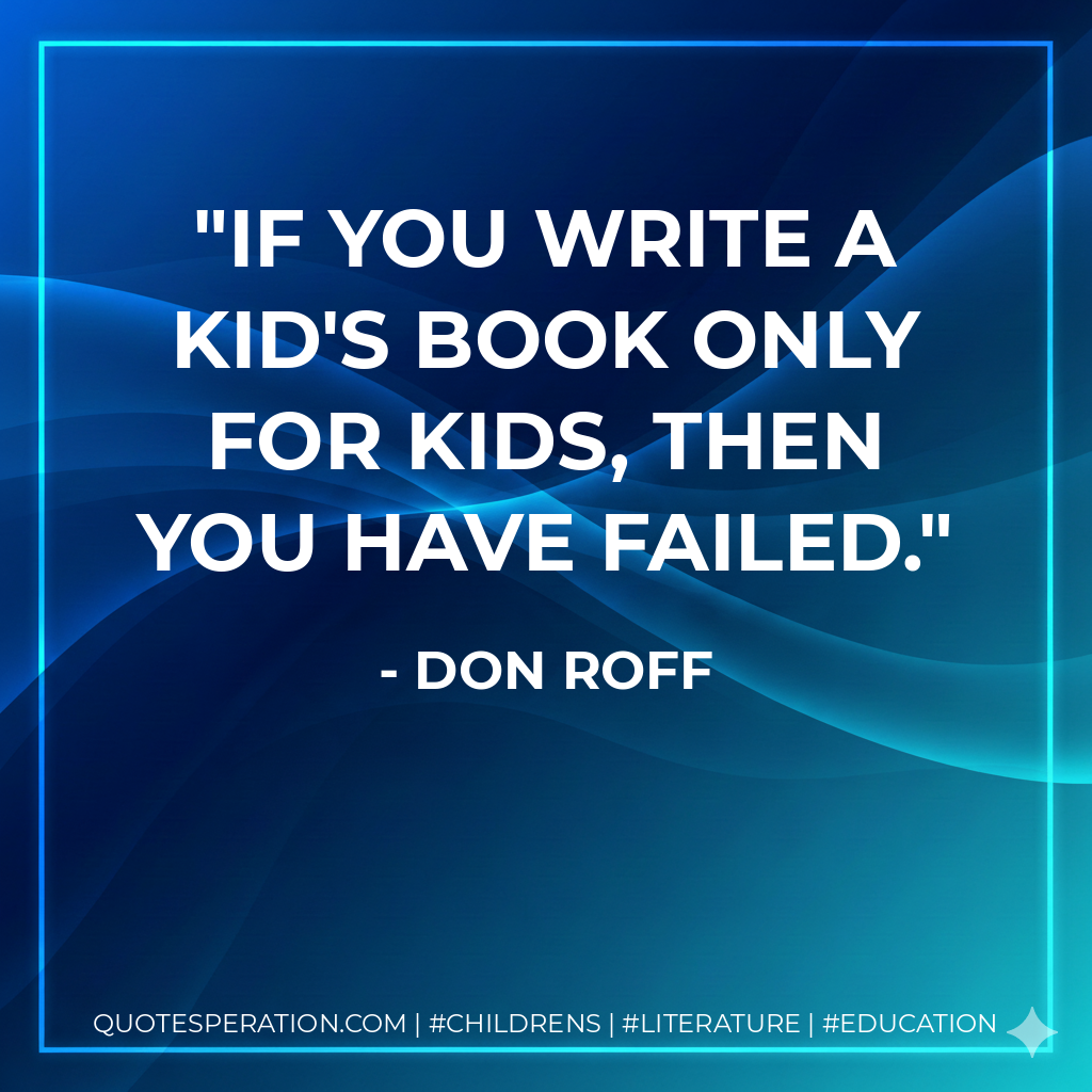 If you write a kid's book only for kids, then you have failed. - Don Roff