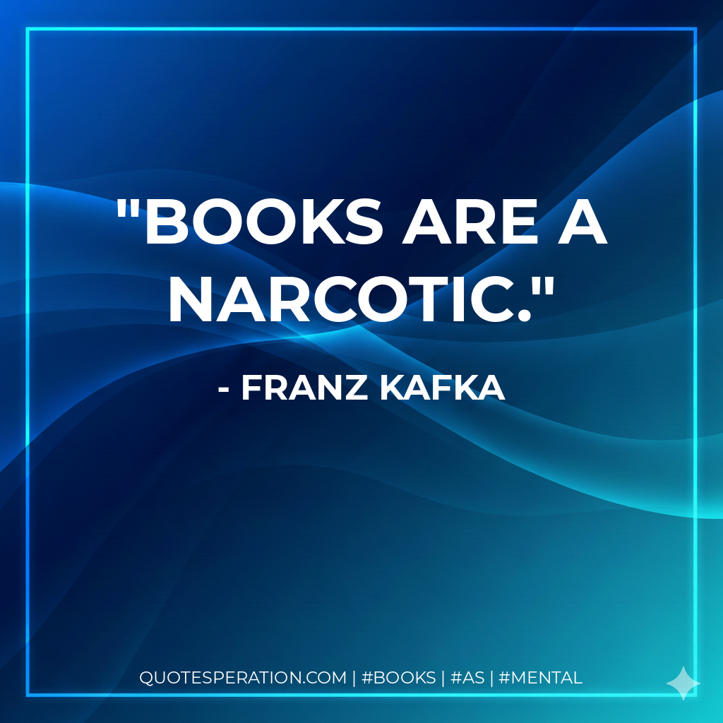 Books are a narcotic. - Franz Kafka
