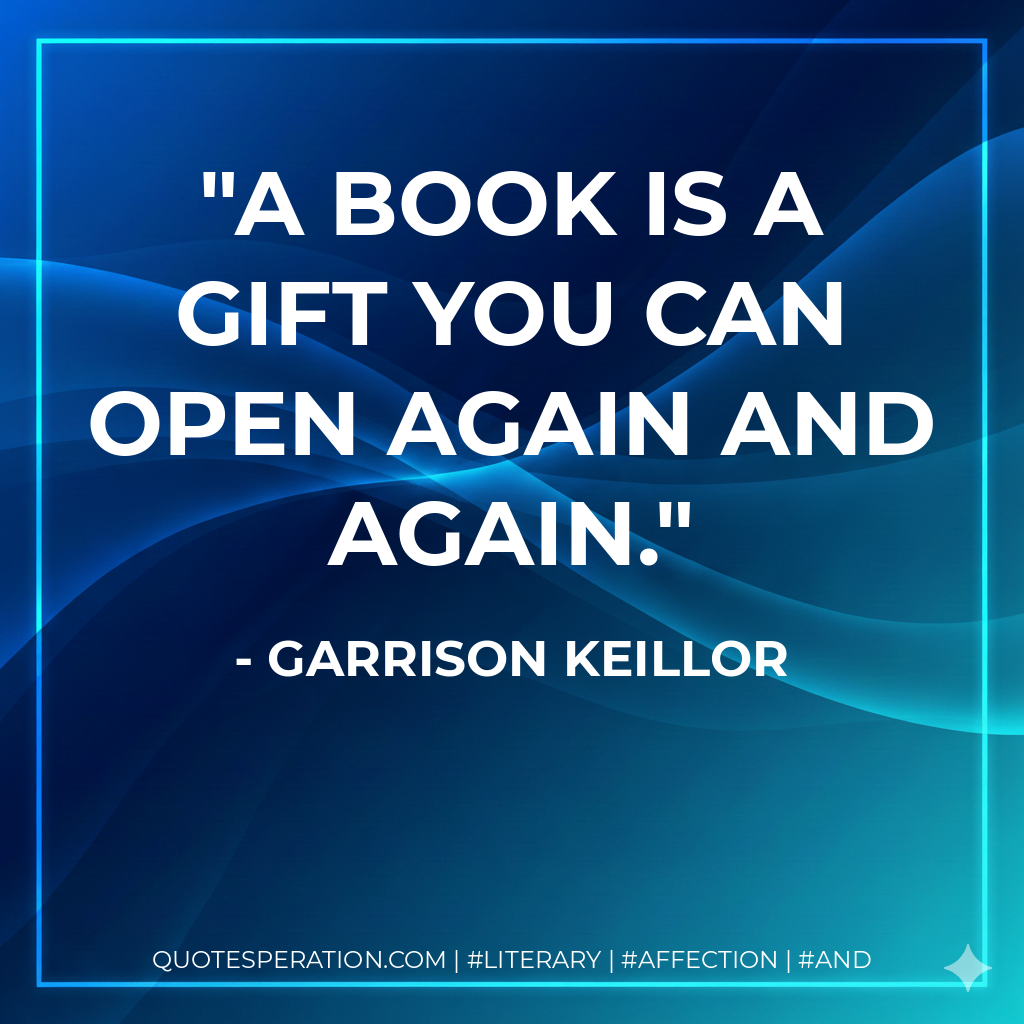 A book is a gift you can open again and again. - Garrison Keillor