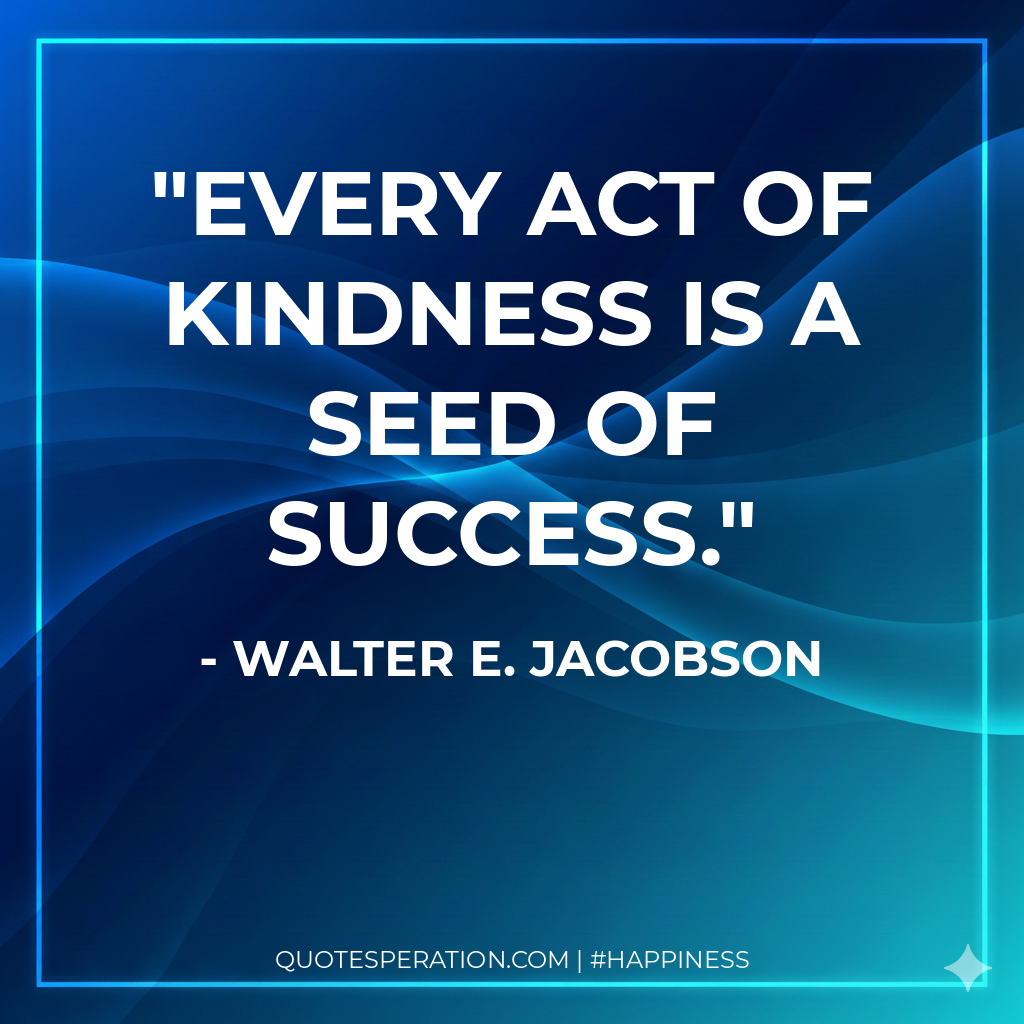 Every act of kindness is a seed of success.