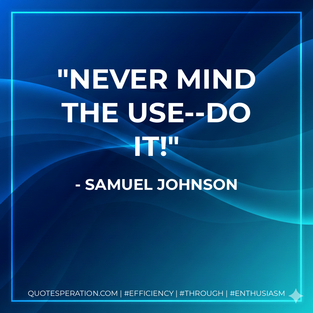 Never mind the use--do it!