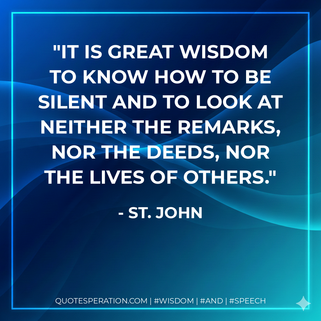 It is great wisdom to know how to be silent and to look at neither the remarks, nor the deeds, nor the lives of others.